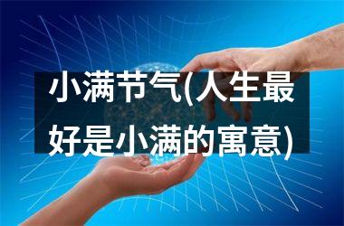 <h3>小满节气(人生最好是小满的寓意)