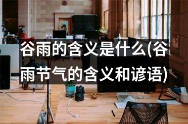 <h3>谷雨的含义是什么(谷雨节气的含义和谚语)