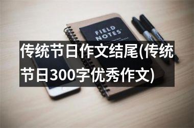 <h3>传统节日作文结尾(传统节日300字优秀作文)