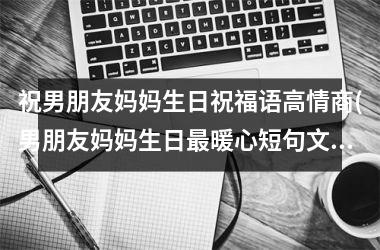 <h3>祝男朋友妈妈生日祝福语高情商(男朋友妈妈生日最暖心短句文案)