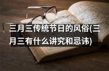 <h3>三月三传统节日的风俗(三月三有什么讲究和忌讳)