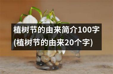 <h3>植树节的由来简介100字(植树节的由来20个字)