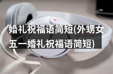 婚礼祝福语简短(外甥女五一婚礼祝福语简短)
