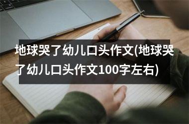 <h3>地球哭了幼儿口头作文(地球哭了幼儿口头作文100字左右)
