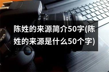 <h3>陈姓的来源简介50字(陈姓的来源是什么50个字)