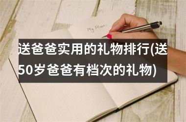 <h3>送爸爸实用的礼物排行(送50岁爸爸有档次的礼物)