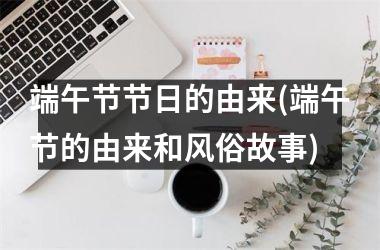 <h3>端午节节日的由来(端午节的由来和风俗故事)