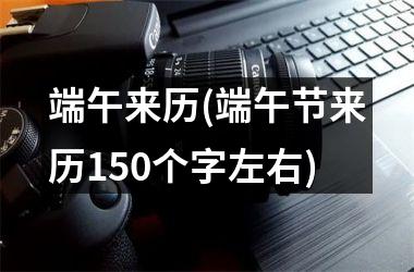 <h3>端午来历(端午节来历150个字左右)