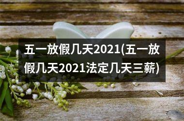 <h3>五一放假几天2025(五一放假几天2025法定几天三薪)