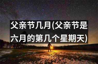 <h3>父亲节几月(父亲节是六月的第几个星期天)