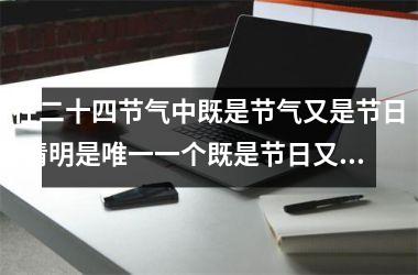 <h3>在二十四节气中既是节气又是节日(清明是唯一一个既是节日又是节气)