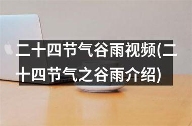 <h3>二十四节气谷雨(二十四节气之谷雨介绍)