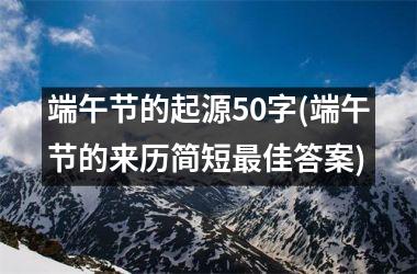 <h3>端午节的起源50字(端午节的来历简短最佳答案)