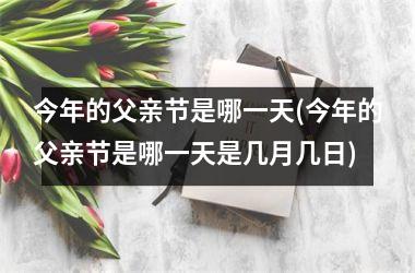 今年的父亲节是哪一天(今年的父亲节是哪一天是几月几日)