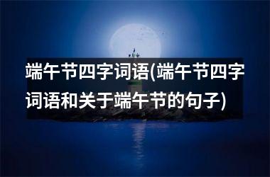 <h3>端午节四字词语(端午节四字词语和关于端午节的句子)