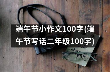 <h3>端午节小作文100字(端午节写话二年级100字)