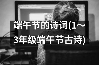 <h3>端午节的诗词(1～3年级端午节古诗)