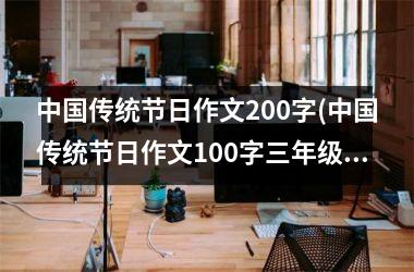 <h3>传统节日作文200字(传统节日作文100字三年级)