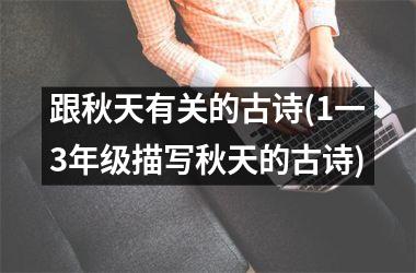 <h3>跟秋天有关的古诗(1一3年级描写秋天的古诗)
