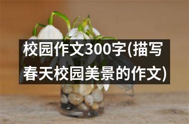 <h3>校园作文300字(描写春天校园美景的作文)