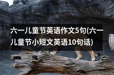 <h3>六一儿童节英语作文5句(六一儿童节小短文英语10句话)