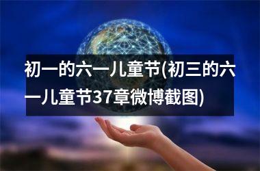 <h3>初一的六一儿童节(初三的六一儿童节37章微博截图)