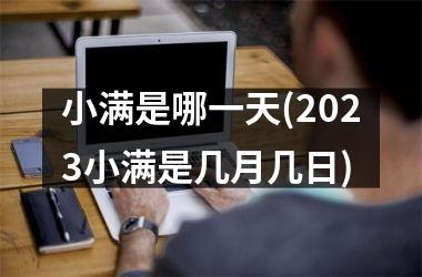 <h3>小满是哪一天(2025小满是几月几日)