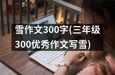 <h3>雪作文300字(三年级300优秀作文写雪)