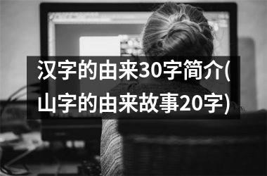 <h3>汉字的由来30字简介(山字的由来故事20字)