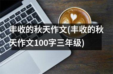 <h3>丰收的秋天作文(丰收的秋天作文100字三年级)