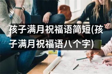 <h3>孩子满月祝福语简短(孩子满月祝福语八个字)