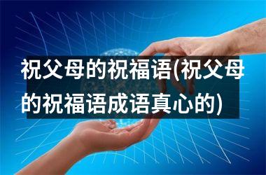 祝父母的祝福语(祝父母的祝福语成语真心的)