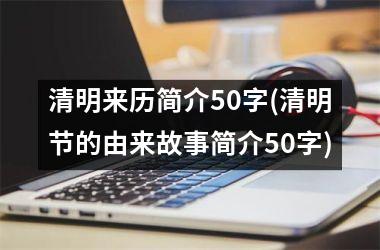 <h3>清明来历简介50字(清明节的由来故事简介50字)