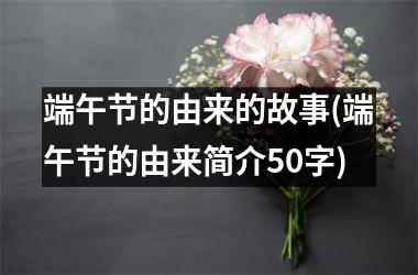 <h3>端午节的由来的故事(端午节的由来简介50字)