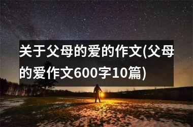 <h3>关于父母的爱的作文(父母的爱作文600字10篇)