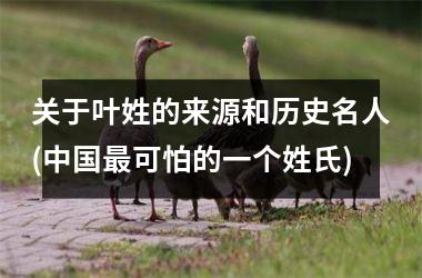 <h3>关于叶姓的来源和历史名人(最可怕的一个姓氏)