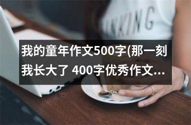 <h3>我的童年作文500字(那一刻 我长大了 400字优秀作文)