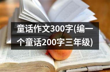 童话作文300字(编一个童话200字三年级)
