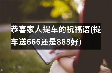 <h3>恭喜家人提车的祝福语(提车送666还是888好)