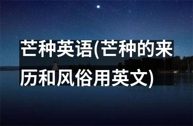 <h3>芒种英语(芒种的来历和风俗用英文)