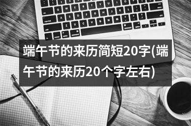<h3>端午节的来历简短20字(端午节的来历20个字左右)