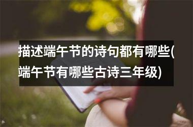 <h3>描述端午节的诗句都有哪些(端午节有哪些古诗三年级)