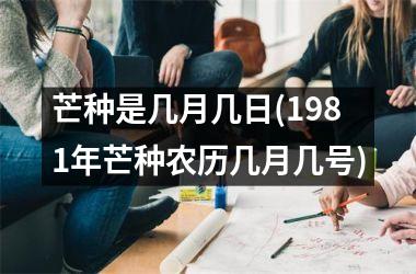 芒种是几月几日(1981年芒种农历几月几号)
