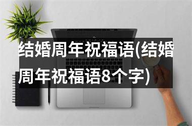 <h3>结婚周年祝福语(结婚周年祝福语8个字)