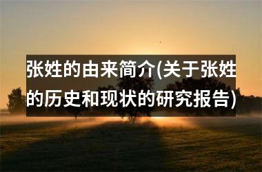 <h3>张姓的由来简介(关于张姓的历史和现状的研究报告)