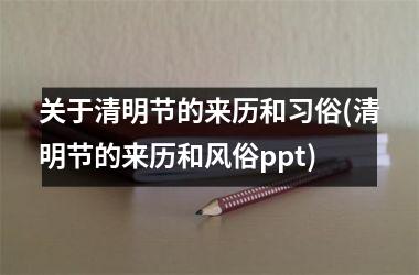 <h3>关于清明节的来历和习俗(清明节的来历和风俗ppt)