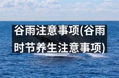 <h3>谷雨注意事项(谷雨时节养生注意事项)