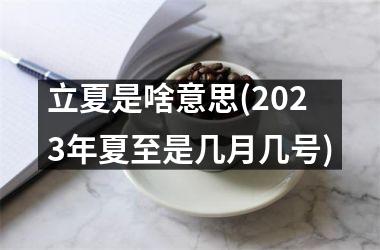 立夏是啥意思(2023年夏至是几月几号)