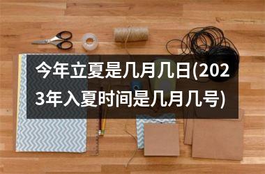 今年立夏是几月几日(2023年入夏时间是几月几号)