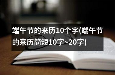 <h3>端午节的来历10个字(端午节的来历简短10字~20字)